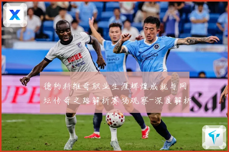 德约科维奇职业生涯辉煌成就与网坛传奇之路解析赛场观察-深度解析