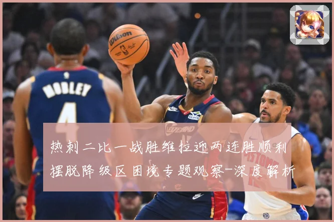 热刺二比一战胜维拉迎两连胜顺利摆脱降级区困境专题观察-深度解析