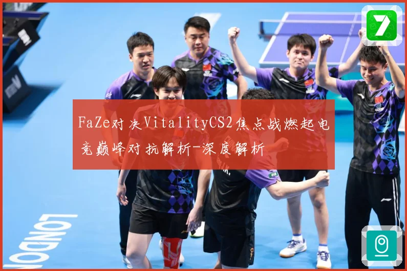 FaZe对决VitalityCS2焦点战燃起电竞巅峰对抗解析-深度解析