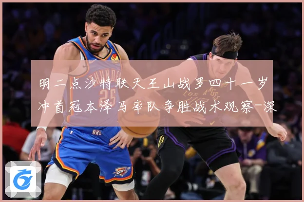 明二点沙特联天王山战罗四十一岁冲首冠本泽马率队争胜战术观察-深度解析