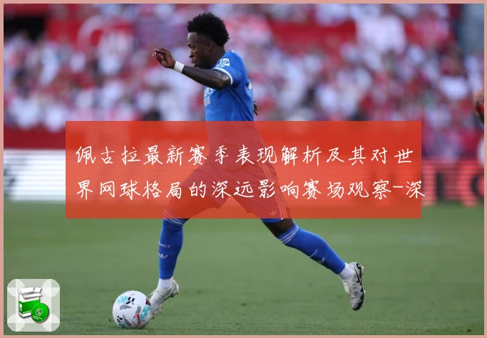 佩古拉最新赛季表现解析及其对世界网球格局的深远影响赛场观察-深度解析