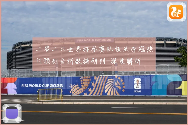 二零二六世界杯参赛队伍及夺冠热门预测分析数据研判-深度解析