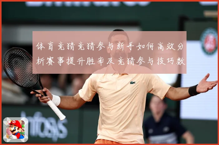 体育竞猜竞猜参与新手如何高效分析赛事提升胜率及竞猜参与技巧数据研判-深度解析
