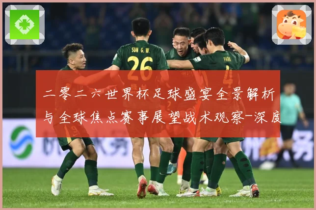 二零二六世界杯足球盛宴全景解析与全球焦点赛事展望战术观察-深度解析