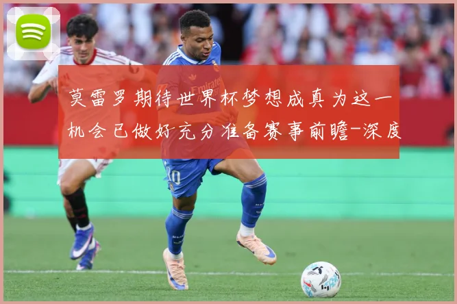 莫雷罗期待世界杯梦想成真为这一机会已做好充分准备赛事前瞻-深度解析