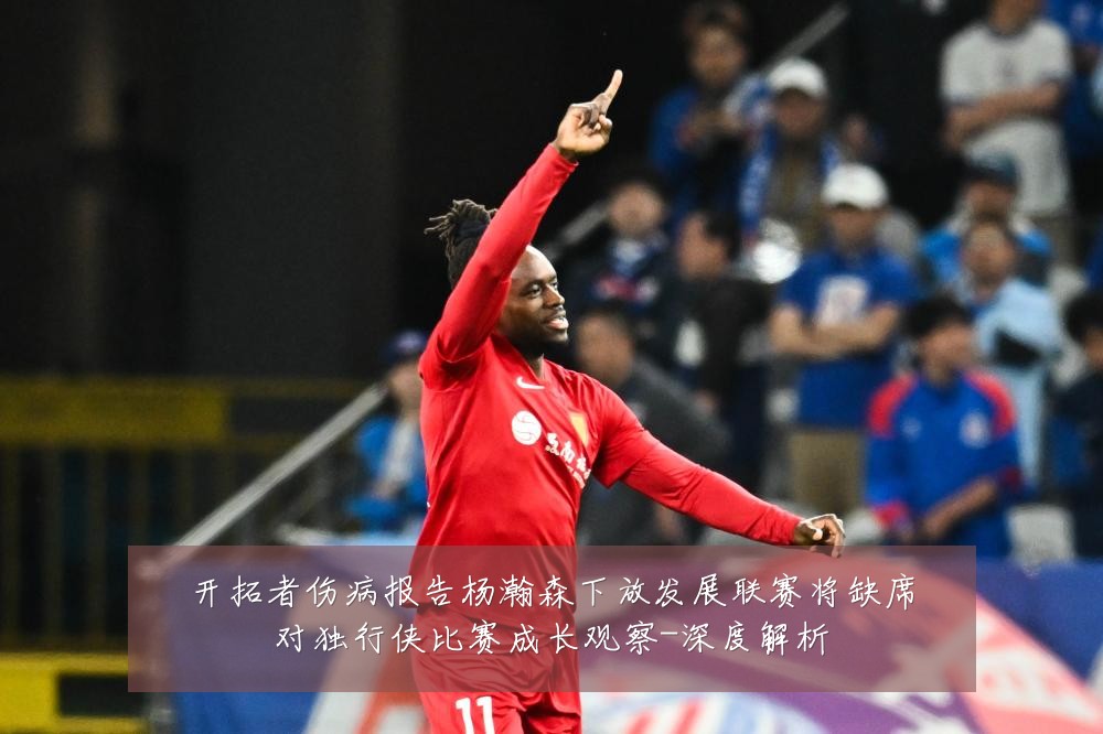 开拓者伤病报告杨瀚森下放发展联赛将缺席对独行侠比赛成长观察-深度解析