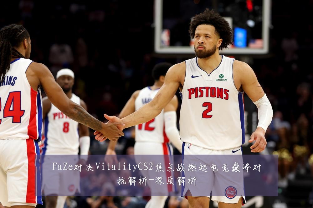 FaZe对决VitalityCS2焦点战燃起电竞巅峰对抗解析-深度解析