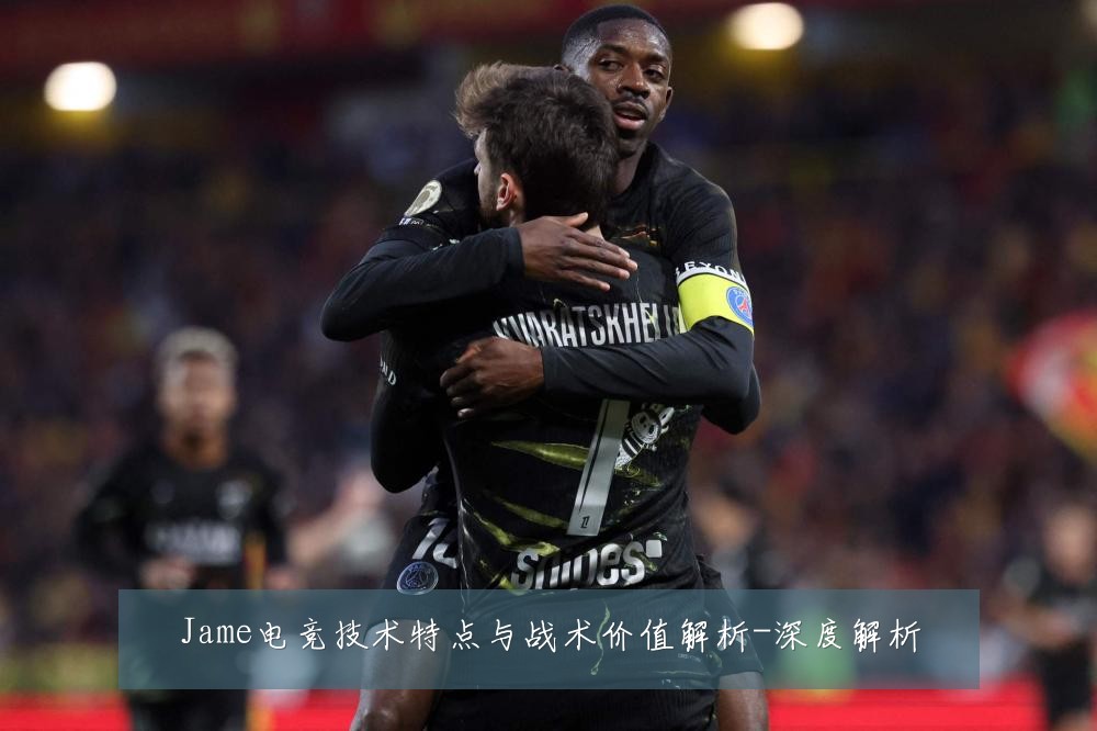 Jame电竞技术特点与战术价值解析-深度解析