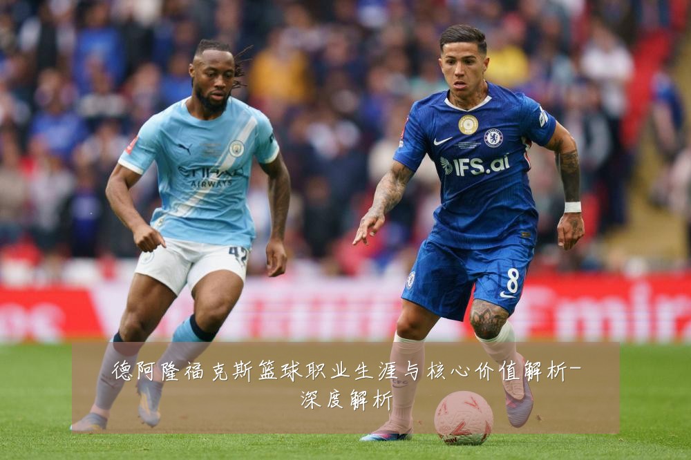 德阿隆福克斯篮球职业生涯与核心价值解析-深度解析